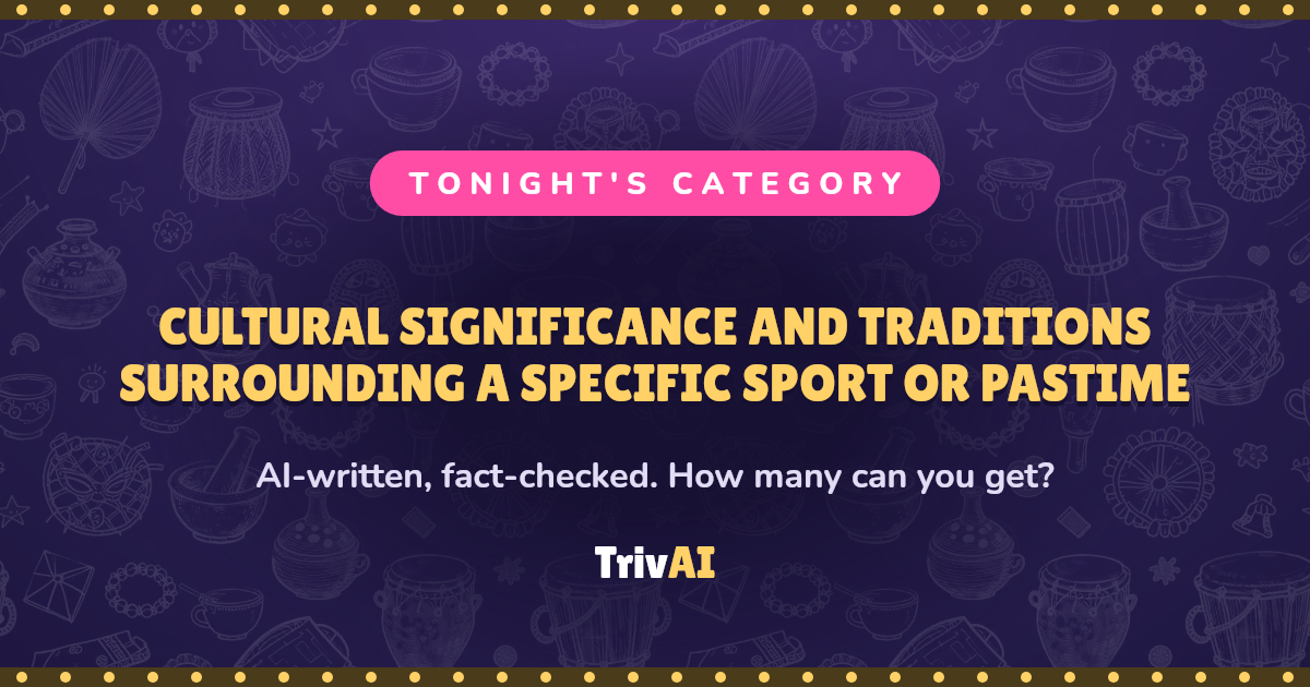 Cultural significance and traditions surrounding a specific sport or pastime trivia on TrivAI