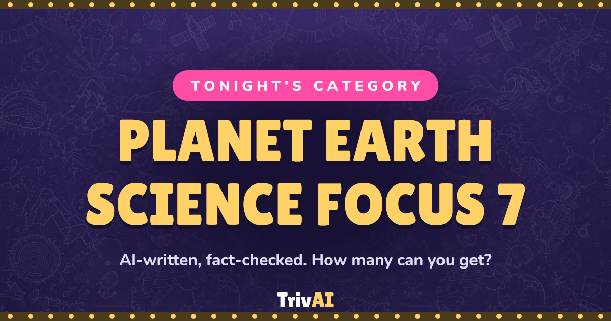 Planet Earth Science Focus 7 trivia on TrivAI